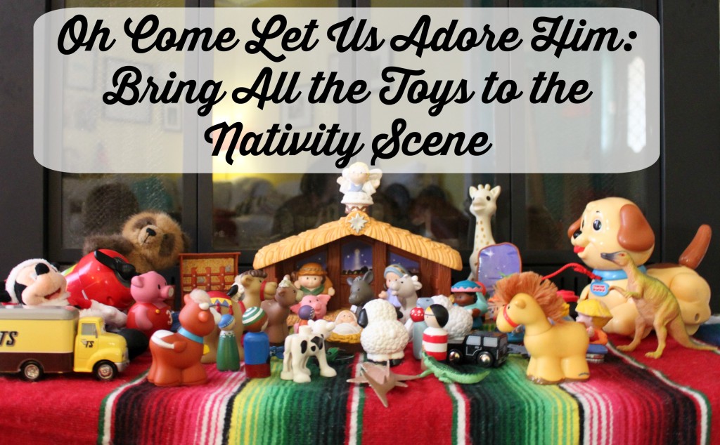 Oh Come Let Us Adore Him Bring All the Toys to the Nativity Scene